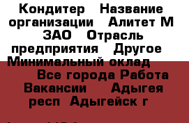 Кондитер › Название организации ­ Алитет-М, ЗАО › Отрасль предприятия ­ Другое › Минимальный оклад ­ 35 000 - Все города Работа » Вакансии   . Адыгея респ.,Адыгейск г.